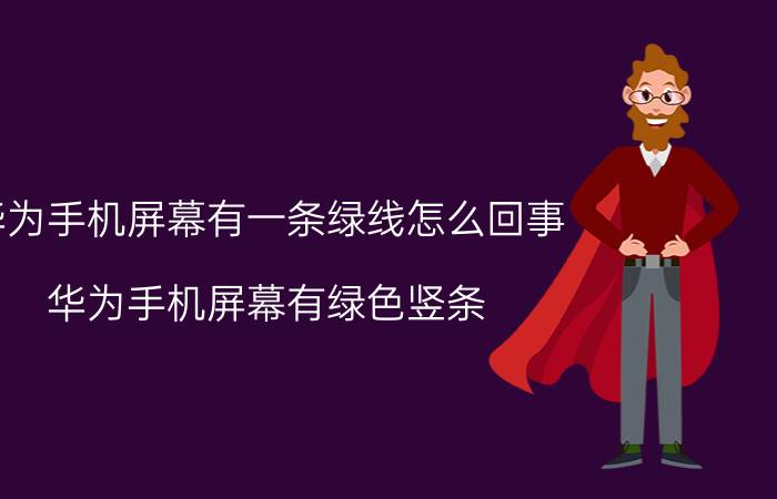 华为手机屏幕有一条绿线怎么回事 华为手机屏幕有绿色竖条？